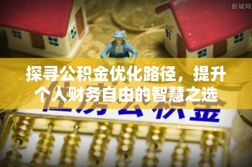 斗门探寻公积金优化路径，提升个人财务自由的智慧之选
