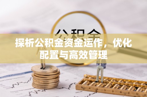 斗门探析公积金资金运作，优化配置与高效管理