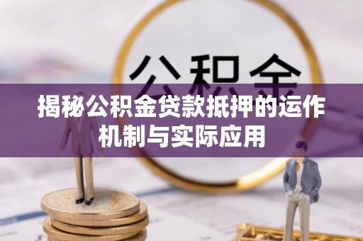 斗门揭秘公积金贷款抵押的运作机制与实际应用