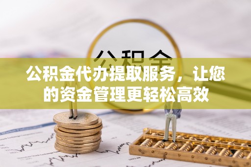 斗门公积金代办提取服务，让您的资金管理更轻松高效
