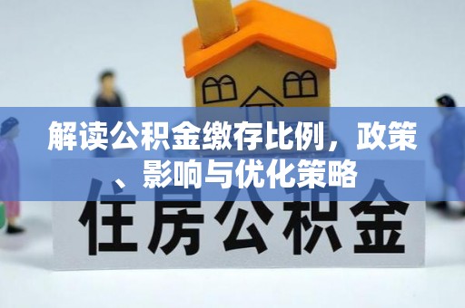 斗门解读公积金缴存比例，政策、影响与优化策略