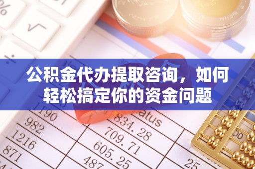 斗门公积金代办提取咨询，如何轻松搞定你的资金问题