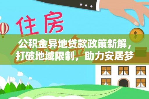 斗门公积金异地贷款政策新解，打破地域限制，助力安居梦想