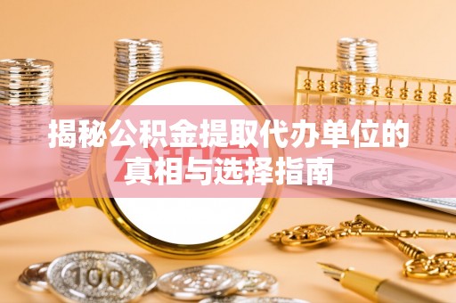 斗门揭秘公积金提取代办单位的真相与选择指南