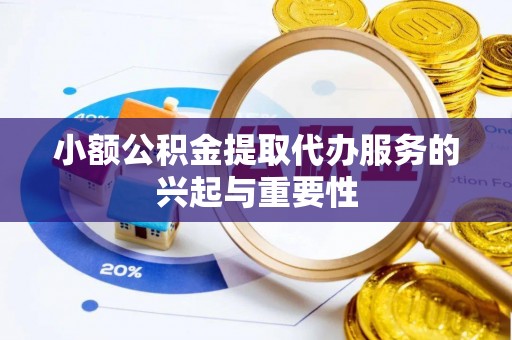 斗门小额公积金提取代办服务的兴起与重要性