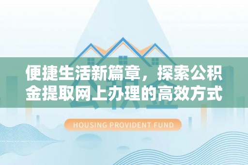 斗门便捷生活新篇章，探索公积金提取网上办理的高效方式