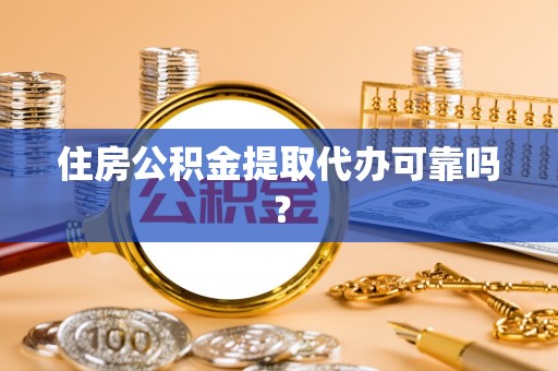 斗门住房公积金提取代办可靠吗？