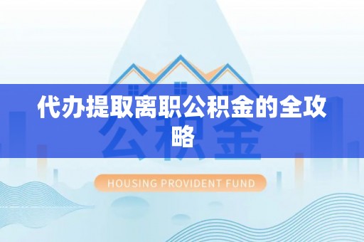 斗门代办提取离职公积金的全攻略
