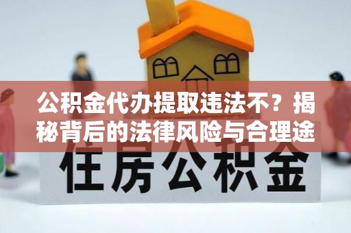 斗门公积金代办提取违法不？揭秘背后的法律风险与合理途径