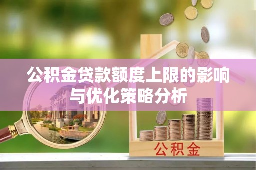 斗门公积金贷款额度上限的影响与优化策略分析