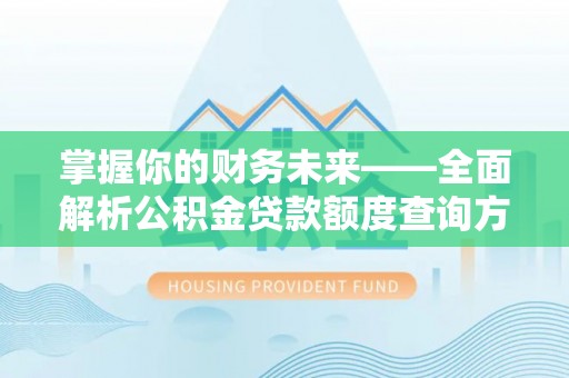 斗门掌握你的财务未来——全面解析公积金贷款额度查询方法