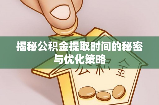 斗门揭秘公积金提取时间的秘密与优化策略