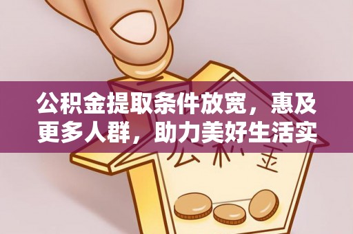 斗门公积金提取条件放宽，惠及更多人群，助力美好生活实现
