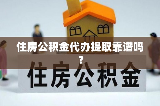 斗门住房公积金代办提取靠谱吗？
