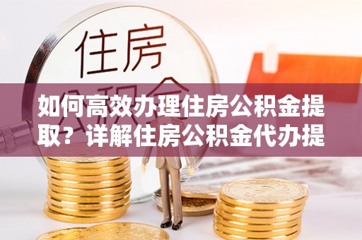 斗门如何高效办理住房公积金提取？详解住房公积金代办提取流程