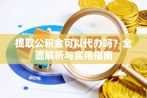 斗门提取公积金可以代办吗？全面解析与实用指南