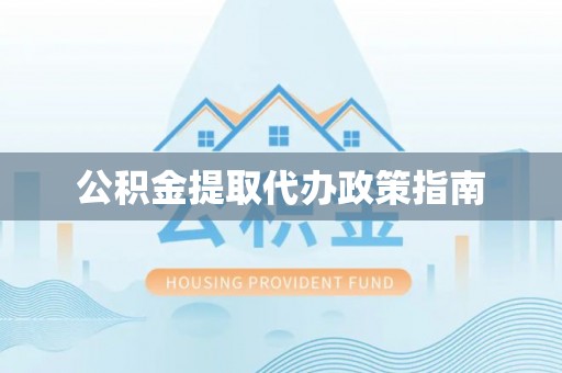 斗门公积金提取代办政策指南