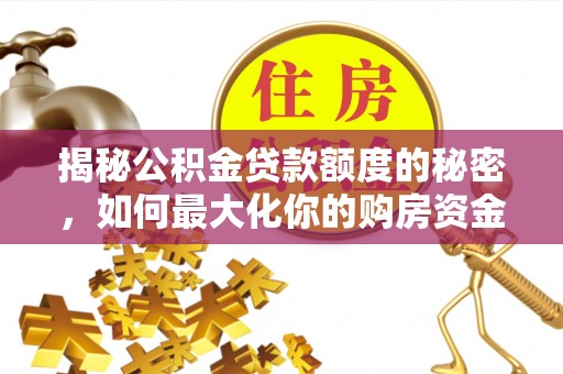 斗门揭秘公积金贷款额度的秘密，如何最大化你的购房资金