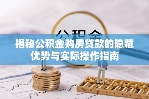 斗门揭秘公积金购房贷款的隐藏优势与实际操作指南