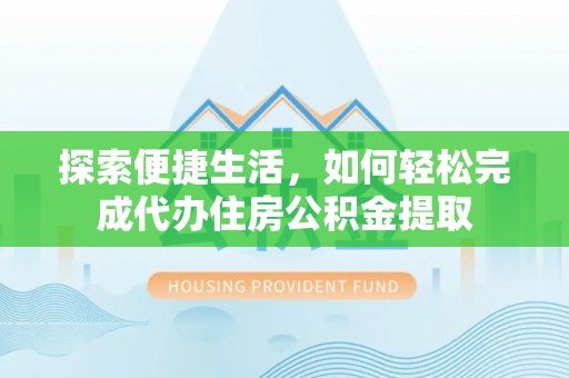 斗门探索便捷生活，如何轻松完成代办住房公积金提取