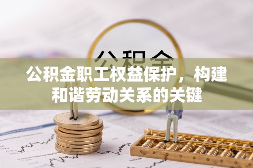 斗门公积金职工权益保护，构建和谐劳动关系的关键
