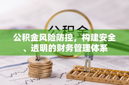 斗门公积金风险防控，构建安全、透明的财务管理体系