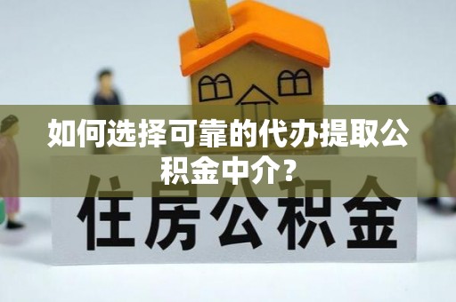 斗门如何选择可靠的代办提取公积金中介？