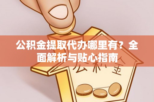斗门公积金提取代办哪里有？全面解析与贴心指南