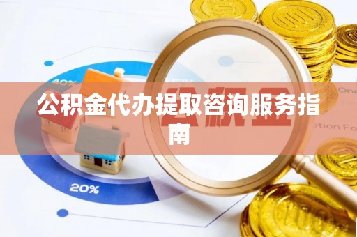 斗门公积金代办提取咨询服务指南