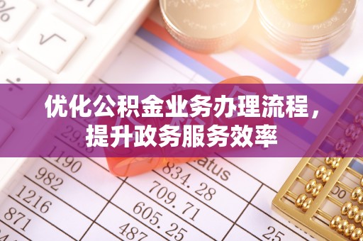 斗门优化公积金业务办理流程，提升政务服务效率