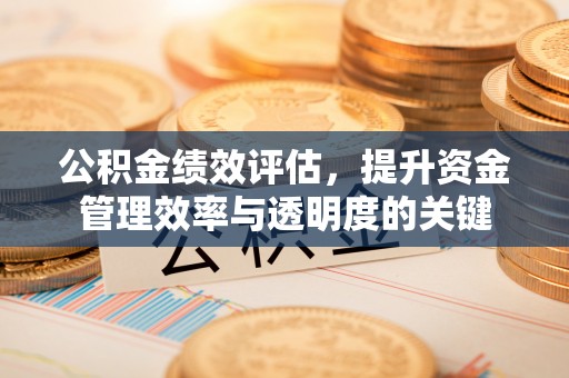 斗门公积金绩效评估，提升资金管理效率与透明度的关键