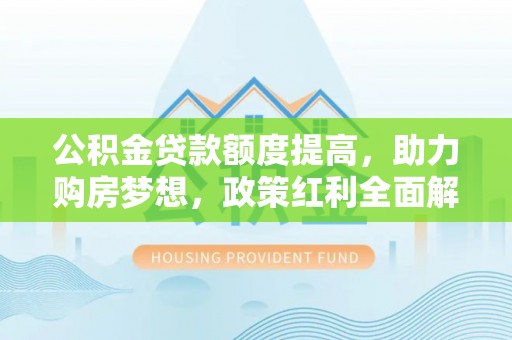 斗门公积金贷款额度提高，助力购房梦想，政策红利全面解析