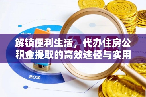 斗门解锁便利生活，代办住房公积金提取的高效途径与实用技巧