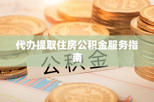 斗门代办提取住房公积金服务指南