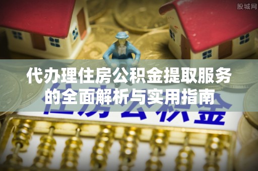 斗门代办理住房公积金提取服务的全面解析与实用指南