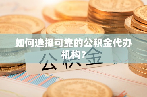 斗门如何选择可靠的公积金代办机构？