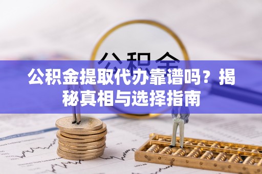 斗门公积金提取代办靠谱吗？揭秘真相与选择指南