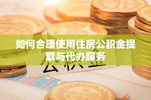 斗门如何合理使用住房公积金提取与代办服务