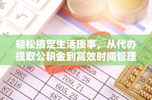 斗门轻松搞定生活琐事，从代办提取公积金到高效时间管理