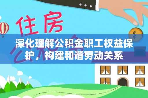 斗门深化理解公积金职工权益保护，构建和谐劳动关系