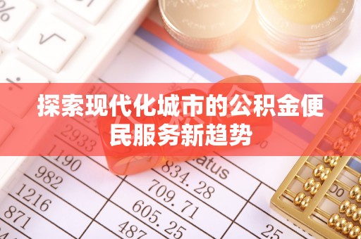斗门探索现代化城市的公积金便民服务新趋势