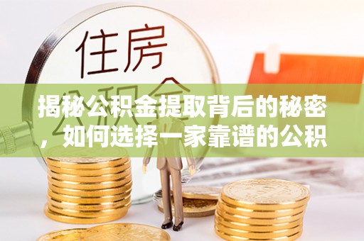 斗门揭秘公积金提取背后的秘密，如何选择一家靠谱的公积金代办提取公司？
