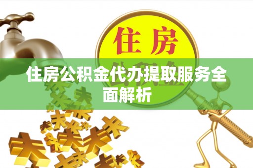 斗门住房公积金代办提取服务全面解析