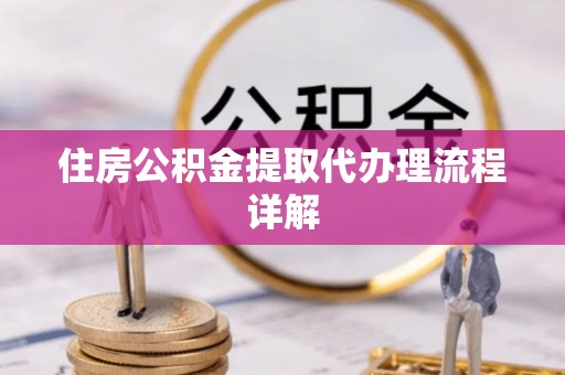 斗门住房公积金提取代办理流程详解