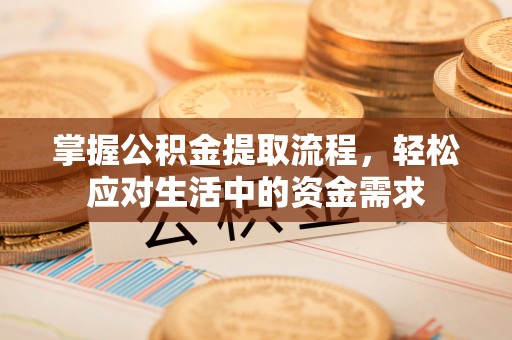 斗门掌握公积金提取流程，轻松应对生活中的资金需求