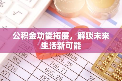 斗门公积金功能拓展，解锁未来生活新可能