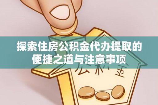 斗门探索住房公积金代办提取的便捷之道与注意事项