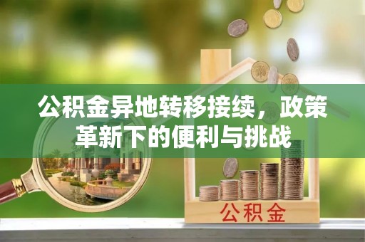 斗门公积金异地转移接续，政策革新下的便利与挑战