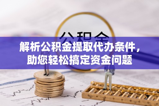 斗门解析公积金提取代办条件，助您轻松搞定资金问题