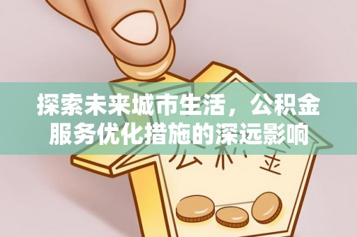 斗门探索未来城市生活，公积金服务优化措施的深远影响